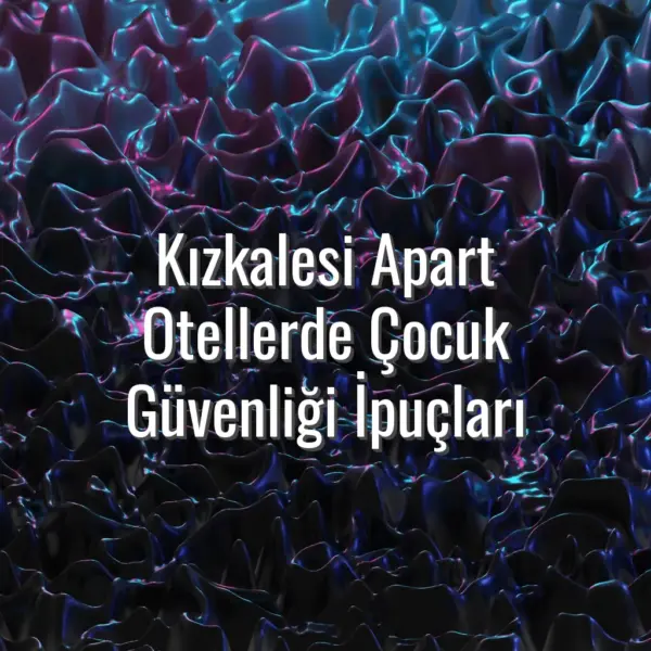 Kızkalesi Apart Otellerde Çocuk Güvenliği İpuçları - kızkalesi apart otellerde çocuk güvenliği