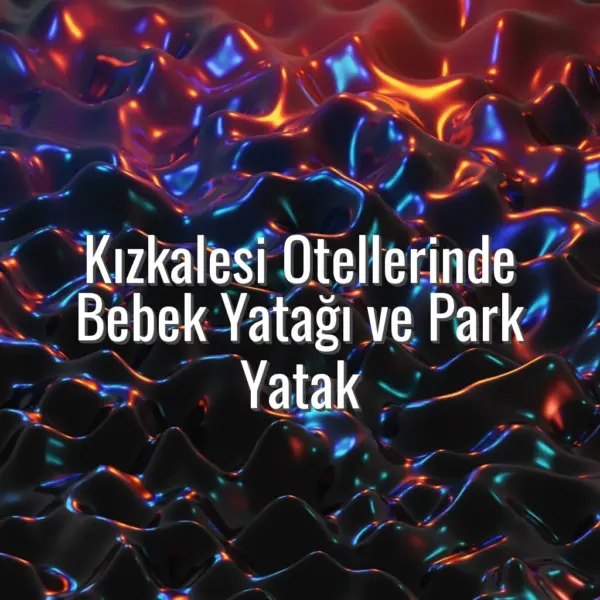 Kızkalesi Otellerinde Bebek Yatağı ve Park Yatak - bebek yatağı olan kızkalesi otelleri