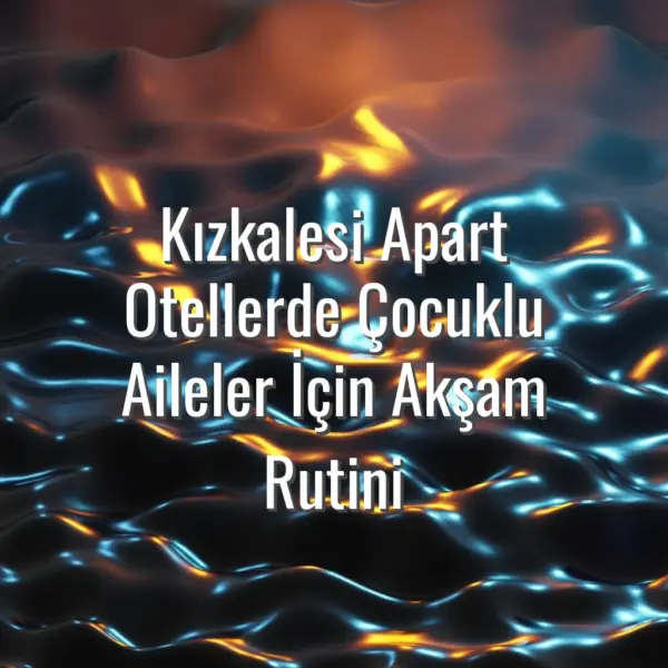 Kızkalesi Apart Otellerde Çocuklu Aileler İçin Akşam Rutini - kızkalesi apart akşam rutini